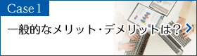 Case1　一般的なメリット・デメリットは？