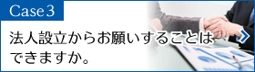 Case3　法人設立からお願いすることはできますか？