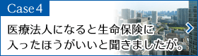 Case4　医療法人になると生命保険に入ったほうがいいと聞きました