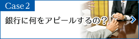 Case2　銀行に何をアピールするの？…経営者としての自覚