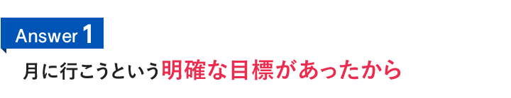 Answer1　月に行こうという明確な目標があったから